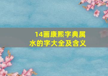 14画康熙字典属水的字大全及含义