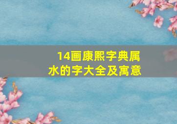 14画康熙字典属水的字大全及寓意