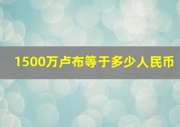 1500万卢布等于多少人民币