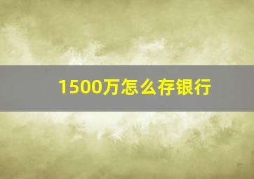 1500万怎么存银行