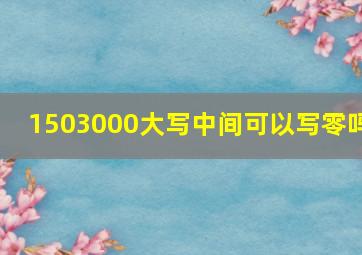 1503000大写中间可以写零吗