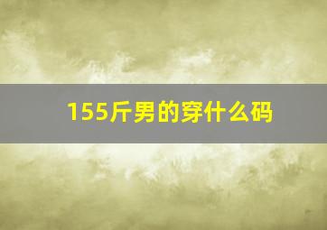 155斤男的穿什么码