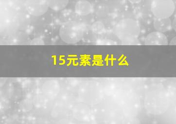 15元素是什么