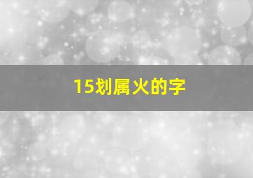 15划属火的字