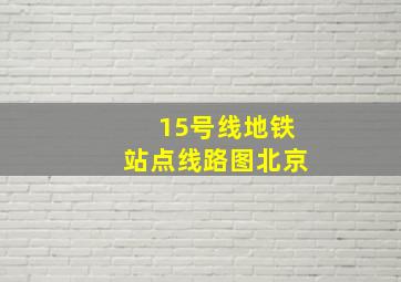 15号线地铁站点线路图北京