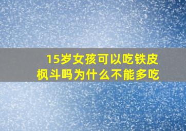 15岁女孩可以吃铁皮枫斗吗为什么不能多吃