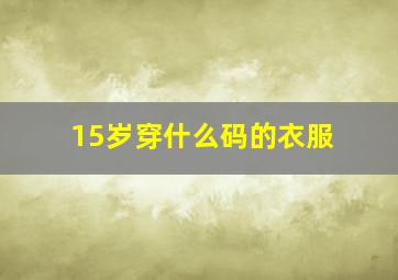 15岁穿什么码的衣服