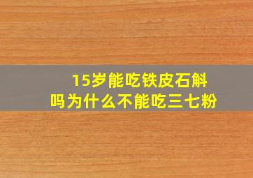 15岁能吃铁皮石斛吗为什么不能吃三七粉