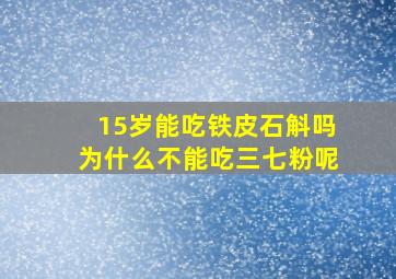 15岁能吃铁皮石斛吗为什么不能吃三七粉呢