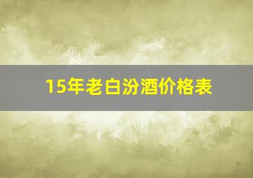 15年老白汾酒价格表