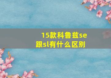 15款科鲁兹se跟sl有什么区别