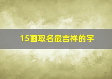 15画取名最吉祥的字