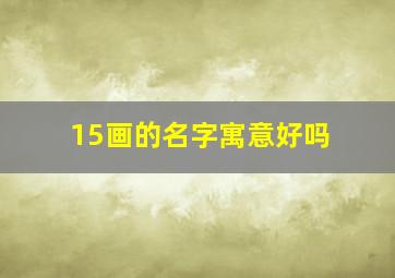 15画的名字寓意好吗