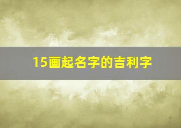 15画起名字的吉利字