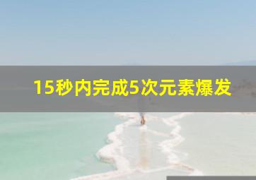 15秒内完成5次元素爆发