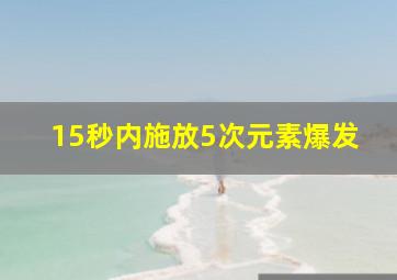 15秒内施放5次元素爆发