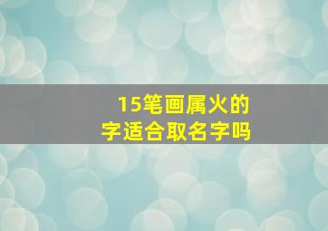 15笔画属火的字适合取名字吗