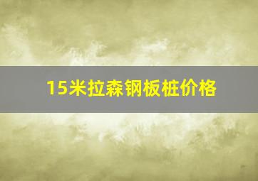 15米拉森钢板桩价格