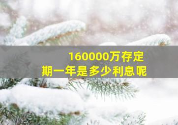 160000万存定期一年是多少利息呢