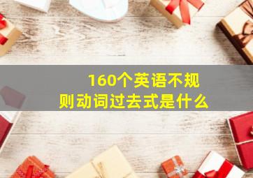 160个英语不规则动词过去式是什么