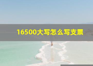 16500大写怎么写支票