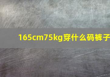 165cm75kg穿什么码裤子