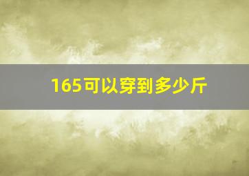 165可以穿到多少斤