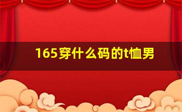 165穿什么码的t恤男