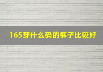 165穿什么码的裤子比较好