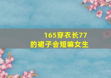 165穿衣长77的裙子会短嘛女生