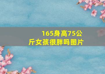 165身高75公斤女孩很胖吗图片