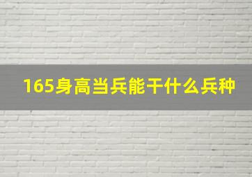 165身高当兵能干什么兵种