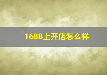 1688上开店怎么样