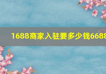 1688商家入驻要多少钱6688