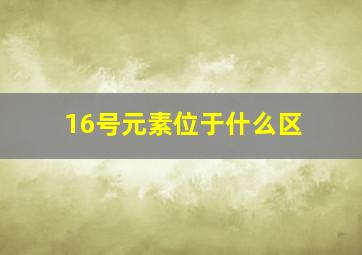 16号元素位于什么区