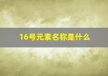 16号元素名称是什么