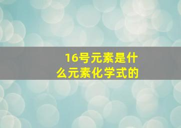 16号元素是什么元素化学式的