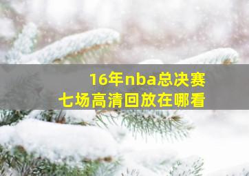 16年nba总决赛七场高清回放在哪看