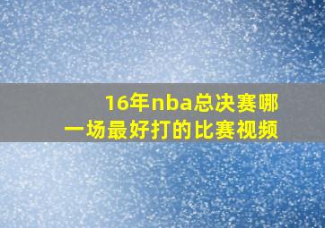 16年nba总决赛哪一场最好打的比赛视频