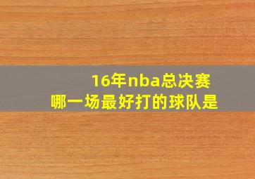 16年nba总决赛哪一场最好打的球队是