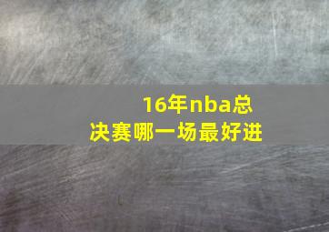 16年nba总决赛哪一场最好进