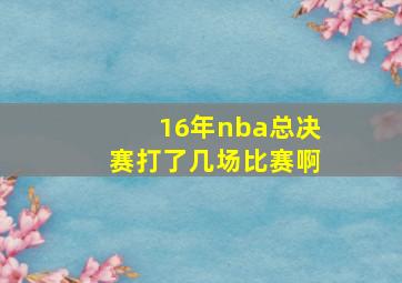 16年nba总决赛打了几场比赛啊