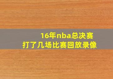 16年nba总决赛打了几场比赛回放录像