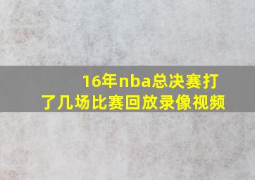 16年nba总决赛打了几场比赛回放录像视频