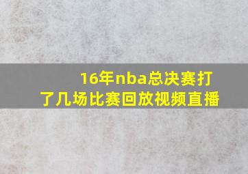 16年nba总决赛打了几场比赛回放视频直播