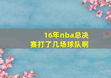 16年nba总决赛打了几场球队啊