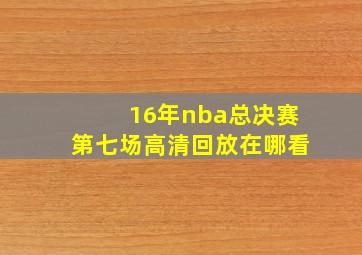 16年nba总决赛第七场高清回放在哪看