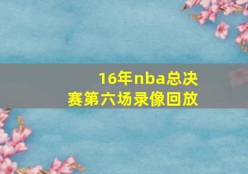 16年nba总决赛第六场录像回放