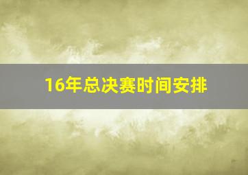 16年总决赛时间安排