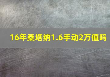 16年桑塔纳1.6手动2万值吗